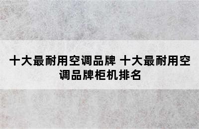 十大最耐用空调品牌 十大最耐用空调品牌柜机排名